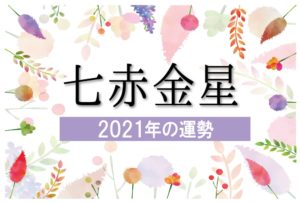 【七赤金星】2021年の運勢と月別吉方位と凶方位