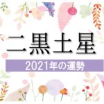 【二黒土星】2021年の運勢と月別吉方位と凶方位