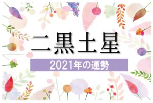 【二黒土星】2021年の運勢と月別吉方位と凶方位