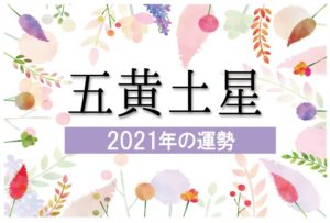 【五黄土星】2021年の運勢と月別吉方位と凶方位