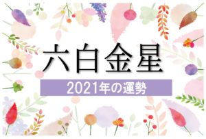 【六白金星】2021年の運勢と月別吉方位と凶方位