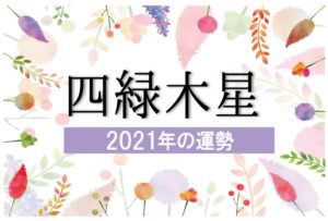 【四緑木星】2021年の運勢と月別吉方位と凶方位