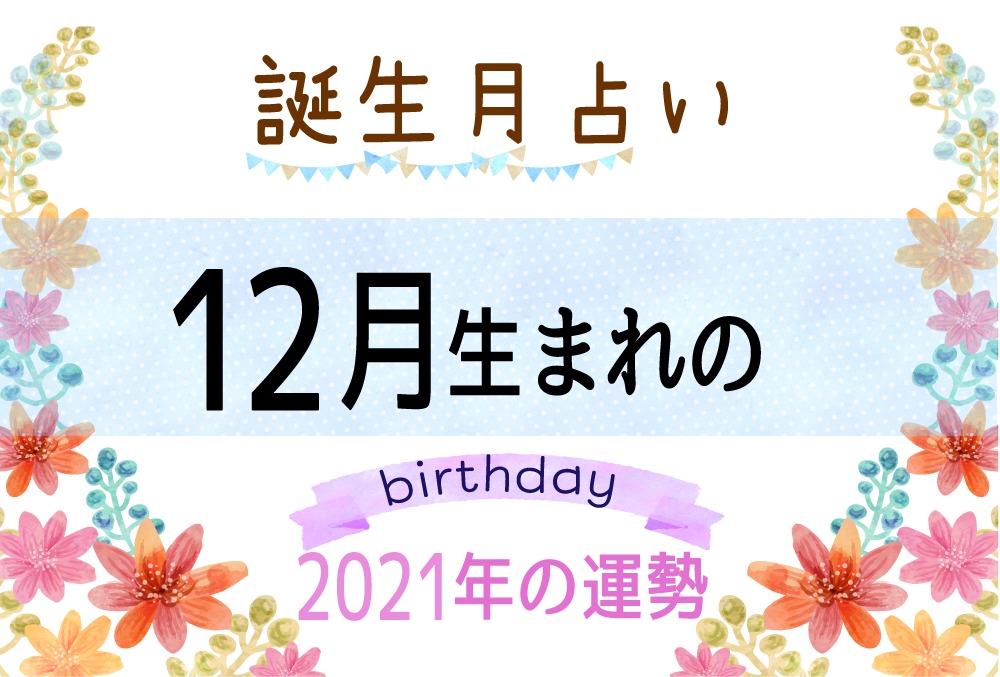 12月生まれの2021年（令和3年）の運勢【誕生月占い】