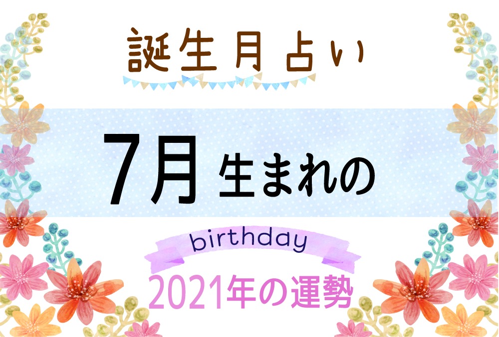 7月生まれの2021年（令和3年）の運勢【誕生月占い】