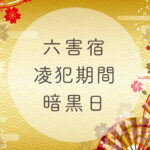 2021年版・凌犯期間(七曜凌逼)と六害宿とは?過ごし方や暗黒日(暗黒の一週間)について徹底解説