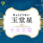 玉堂星の性格や適職(仕事)・恋愛観や結婚観や相性や玉堂星中殺が回ってきた時の現象を完全紹介