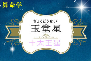玉堂星の性格や適職(仕事)・恋愛観や結婚観や相性や玉堂星中殺が回ってきた時の現象を完全紹介