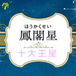 鳳閣星の性格や適職(仕事)・恋愛観や結婚観や相性や鳳閣星中殺が回ってきた時の現象を完全紹介