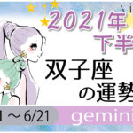 双子座(ふたご座)の2021年下半期の運勢【総合運・恋愛運・結婚運・SEX運・仕事運・転職運・金運・健康運・ラッキーカラー】