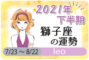 獅子座(しし座)の2021年下半期の運勢【総合運・恋愛運・結婚運・SEX運・仕事運・転職運・金運・健康運・ラッキーカラー】