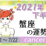 蟹座(かに座)の2021年下半期の運勢【総合運・恋愛運・結婚運・SEX運・仕事運・転職運・金運・健康運・ラッキーカラー】