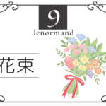 ルノルマンカード9番・花束の意味は「喜び、幸福、愛情」・キーワードや組み合わせ(コンビネーションリーディング)まで完全紹介【吉】