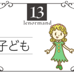 ルノルマンカード13番・子供の意味は「新しい始まり、子供」・キーワードや組み合わせ(コンビネーションリーディング)まで完全紹介【中立】