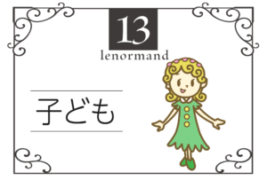 ルノルマンカード13番・子供の意味は「新しい始まり、子供」・キーワードや組み合わせ(コンビネーションリーディング)まで完全紹介【中立】