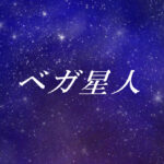 ベガ星人とは?使命や能力、性格や外見の特徴【スターシード(スターピープル)】