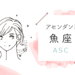 アセンダント(ASC)魚座の特徴や性格とは?恋愛傾向や外見や芸能人や似合うファッションやメイクまで完全紹介!