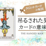 タロットカード|12.吊るされた男(the hanged man)の意味は正位置「忍耐」逆位置「自暴自棄」【恋愛・相手の気持ち・仕事など悩み別にリーディング具体例も完全紹介】