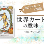 タロットカード|21.世界(the world)の意味は正位置「到達」逆位置「不完全」【恋愛・相手の気持ち・仕事など悩み別にリーディング具体例も完全紹介】