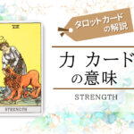 タロットカード8.力(strength)の意味は正位置「忍耐による勝利」逆位置「心が狭い」【恋愛・相手の気持ち・仕事など悩み別にリーディング具体例も完全紹介】