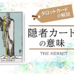 タロットカード９.隠者（tarot hermit）の意味は正位置「精神性」逆位置「消極的」【恋愛・相手の気持ち・仕事など悩み別にリーディング具体例も完全紹介】