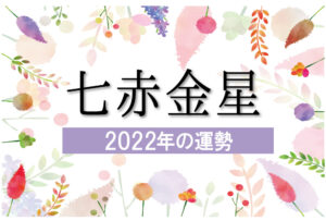 【七赤金星】2022年の運勢と月別吉方位と凶方位