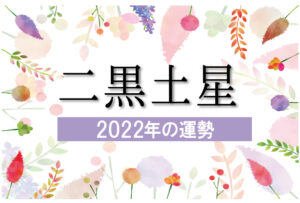 【二黒土星】2022年の運勢と月別吉方位と凶方位