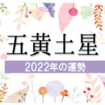 【五黄土星】2022年の運勢と月別吉方位と凶方位