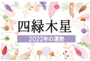 【四緑木星】2022年の運勢と月別吉方位と凶方位