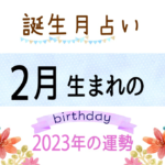 2月生まれの2023年(令和5年)の運勢【誕生月占い】