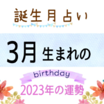 3月生まれの2023年(令和5年)の運勢【誕生月占い】