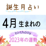 4月生まれの2023年(令和5年)の運勢【誕生月占い】