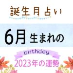 6月生まれの2023年（令和5年）の運勢【誕生月占い】