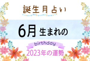 6月生まれの2023年(令和5年)の運勢【誕生月占い】