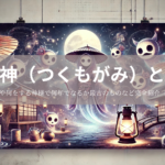 付喪神（つくもがみ）とは？九十九神との違いや何をする神様で何年でなるか最古のものなど完全紹介【付喪神 一覧有り】
