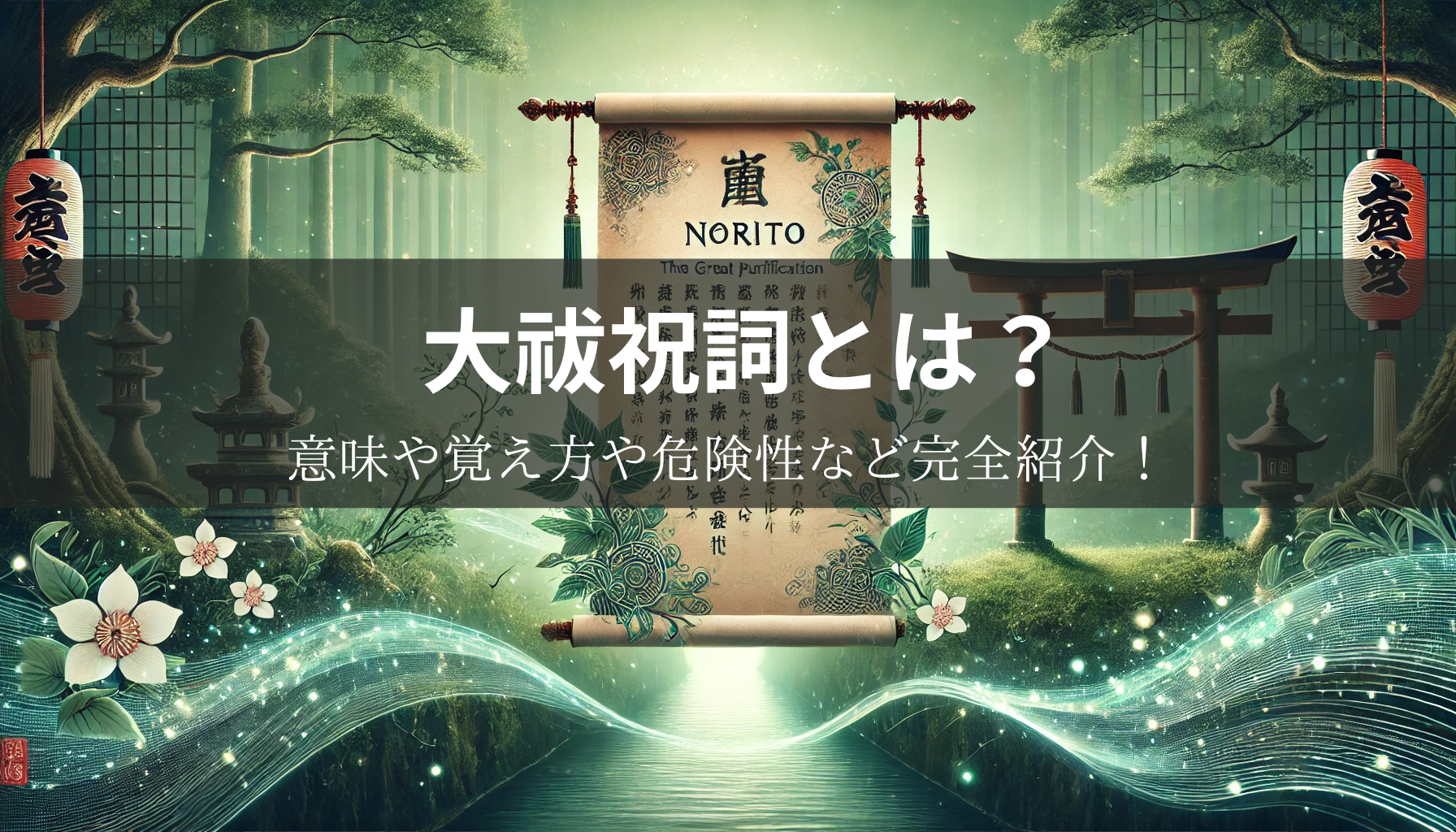 大祓祝詞とは？意味や覚え方や危険性など完全紹介！【大祓祝詞全文PDF・大祓祝詞全文縦書き有り】