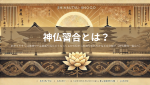 神仏習合とは？わかりやすく具体例や中心思想や現在どうなってるか何時から何故行われたかなど完全紹介【神仏習合一覧有り】