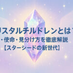 クリスタルチルドレンとは？特徴・使命・見分け方を徹底解説【スターシードの新世代】