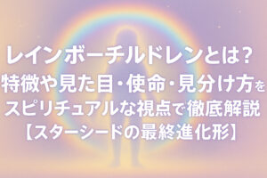 レインボーチルドレンとは？特徴や見た目・使命・見分け方をスピリチュアルな視点で徹底解説【スターシードの最終進化形】