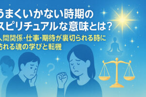 うまくいかない時期のスピリチュアルな意味とは？人間関係・仕事・期待が裏切られる時に訪れる魂の学びと転機